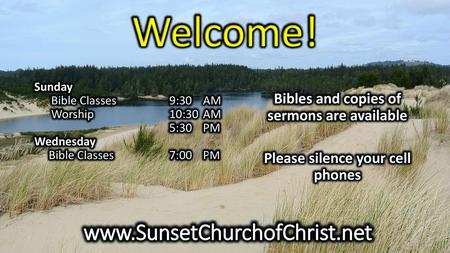 Welcome! www.SunsetChurchofChrist.net Bibles and copies of sermons are available Please silence your cell phones Sunday Bible Classes 9:30 AM Worship.