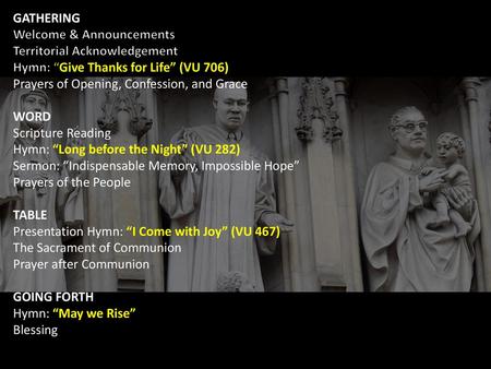 GATHERING Welcome & Announcements Territorial Acknowledgement Hymn: “Give Thanks for Life” (VU 706) Prayers of Opening, Confession, and Grace WORD Scripture.