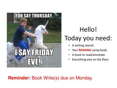 Hello! Today you need: Reminder: Book Write(s) due on Monday.