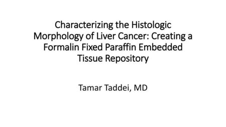 Characterizing the Histologic Morphology of Liver Cancer: Creating a Formalin Fixed Paraffin Embedded Tissue Repository Tamar Taddei, MD.