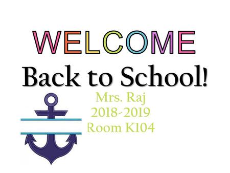 WELCOME Back to School! Mrs. Raj 2018-2019 Room K104.