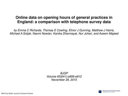 Online data on opening hours of general practices in England: a comparison with telephone survey data by Emma C Richards, Thomas E Cowling, Elinor J Gunning,