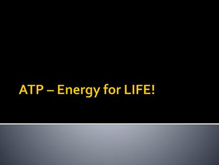 ATP – Energy for LIFE!.