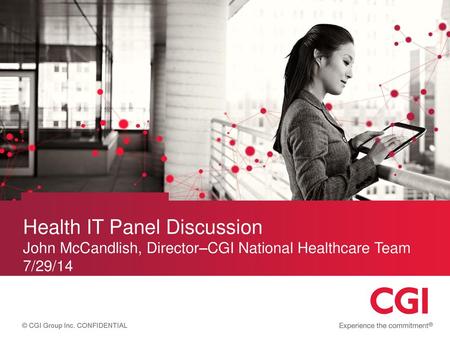 Health IT Panel Discussion John McCandlish, Director–CGI National Healthcare Team	 7/29/14 Updated March 2014.