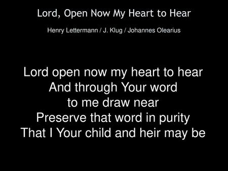 Lord open now my heart to hear And through Your word to me draw near