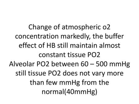 Change of atmospheric o2 concentration markedly, the buffer effect of HB still maintain almost constant tissue PO2 Alveolar PO2 between 60 – 500 mmHg still.