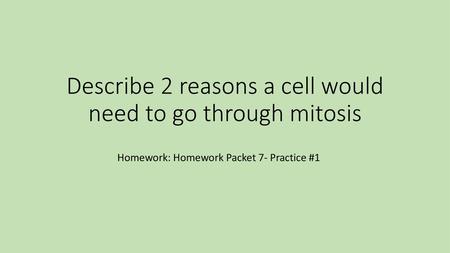 Describe 2 reasons a cell would need to go through mitosis