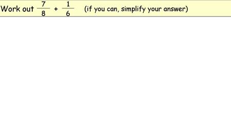 Work out 7 + 1 (if you can, simplify your answer) 8 6.