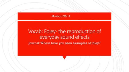 Vocab: Foley- the reproduction of everyday sound effects