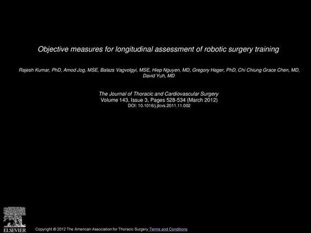 Objective measures for longitudinal assessment of robotic surgery training  Rajesh Kumar, PhD, Amod Jog, MSE, Balazs Vagvolgyi, MSE, Hiep Nguyen, MD, Gregory.