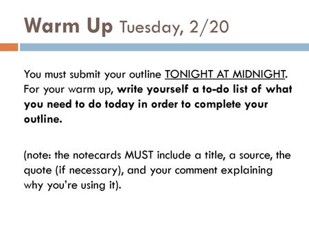 Warm Up Tuesday, 2/20 You must submit your outline TONIGHT AT MIDNIGHT. For your warm up, write yourself a to-do list of what you need to do today in.