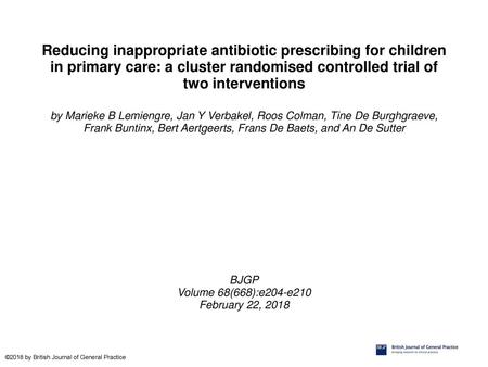 Reducing inappropriate antibiotic prescribing for children in primary care: a cluster randomised controlled trial of two interventions by Marieke B Lemiengre,