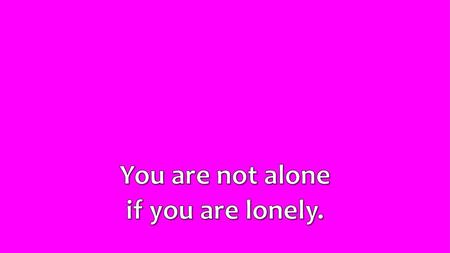 You are not alone if you are lonely..