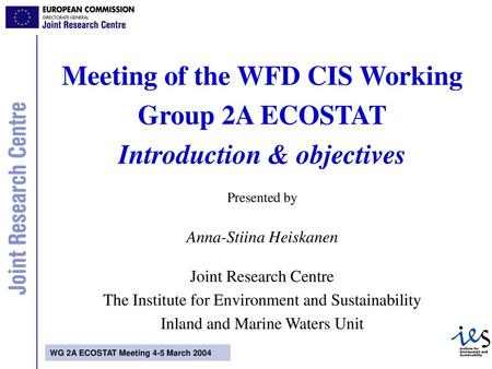 Meeting of the WFD CIS Working Group 2A ECOSTAT Introduction & objectives Presented by Anna-Stiina Heiskanen Joint Research Centre The Institute.