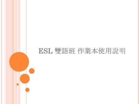 ESL 雙語班 作業本使用說明 Hello, my name is Miss/Mister___. I’m your ESL teacher this year for grade____ . This is _________ who is translating for me today. Today.