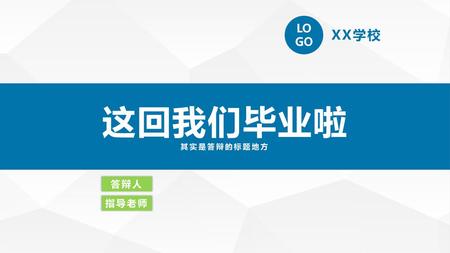 LOGO XX学校 这回我们毕业啦 其实是答辩的标题地方 我们毕业啦 其实是答辩的标题地方 答辩人 指导老师.