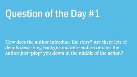 Question of the Day #1 How does the author introduce the story? Are there lots of details describing background information or does the author just “plop”