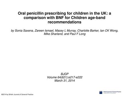 Oral penicillin prescribing for children in the UK: a comparison with BNF for Children age-band recommendations by Sonia Saxena, Zareen Ismael, Macey L.