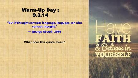 Warm-Up Day : 9.3.14 “But if thought corrupts language, language can also corrupt thought.” ― George Orwell, 1984 What does this quote mean?