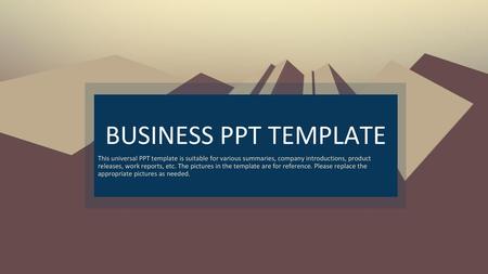 BUSINESS PPT TEMPLATE This universal PPT template is suitable for various summaries, company introductions, product releases, work reports, etc. The pictures.