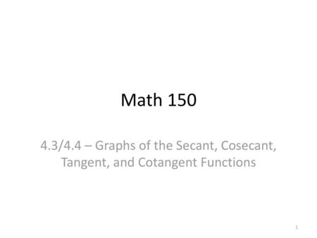 Math 150 4.3/4.4 – Graphs of the Secant, Cosecant, Tangent, and Cotangent Functions.