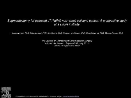 Segmentectomy for selected cT1N0M0 non–small cell lung cancer: A prospective study at a single institute  Hiroaki Nomori, PhD, Takeshi Mori, PhD, Koei.