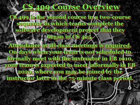 CS 499 Course Overview CS 499 is the second course in a two-course sequence in which teams complete the software development project that they began in.