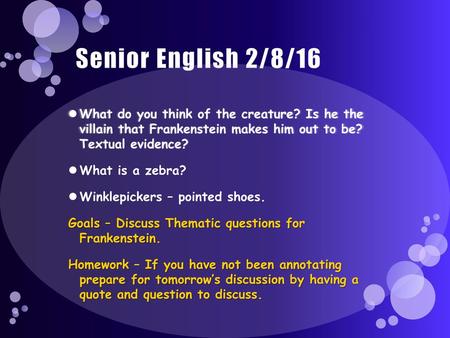 Senior English 2/8/16 What do you think of the creature? Is he the villain that Frankenstein makes him out to be? Textual evidence? What is a zebra?