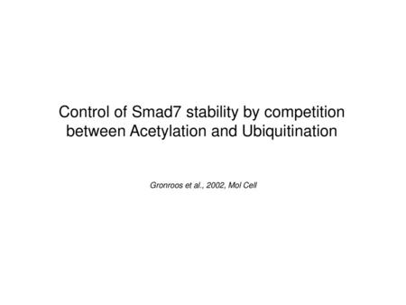 Control of Smad7 stability by competition between Acetylation and Ubiquitination Gronroos et al., 2002, Mol Cell.