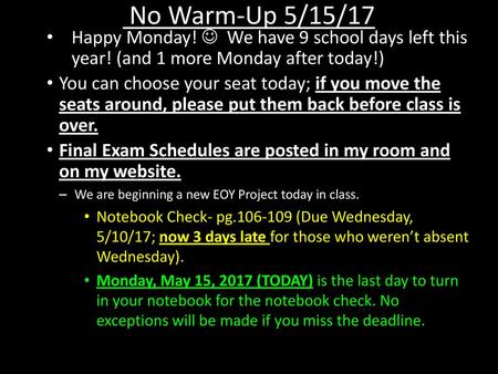 No Warm-Up 5/15/17 Happy Monday!  We have 9 school days left this year! (and 1 more Monday after today!) You can choose your seat today; if you move.