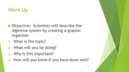 Warm Up Objective: Scientists will describe the digestive system by creating a graphic organizer. What is the topic? What will you be doing? Why is.