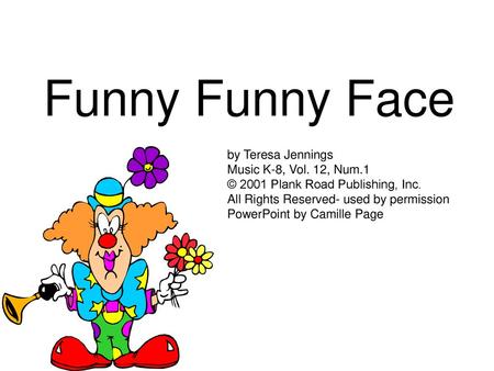 Funny Funny Face by Teresa Jennings Music K-8, Vol. 12, Num.1 © 2001 Plank Road Publishing, Inc. All Rights Reserved- used by permission PowerPoint by.