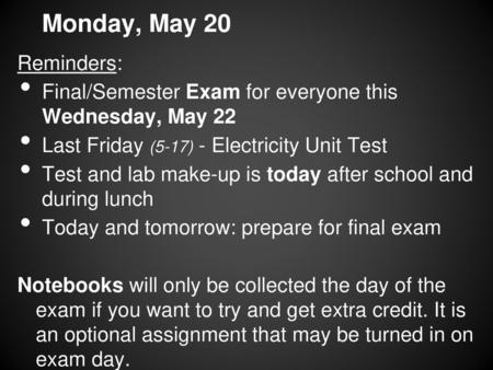 Monday, May 20 Reminders: Final/Semester Exam for everyone this Wednesday, May 22 Last Friday (5-17) - Electricity Unit Test Test and lab make-up is today.