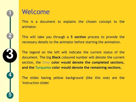 Welcome 1 This is a document to explains the chosen concept to the animator. This will take you through a 5 section process to provide the necessary details.