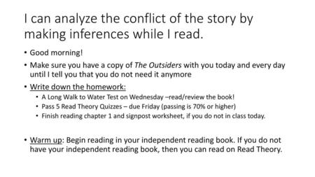 I can analyze the conflict of the story by making inferences while I read. Good morning! Make sure you have a copy of The Outsiders with you today and.