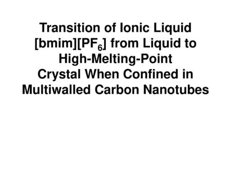 Transition of Ionic Liquid [bmim][PF6] from Liquid to High-Melting-Point Crystal When Confined in Multiwalled Carbon Nanotubes.