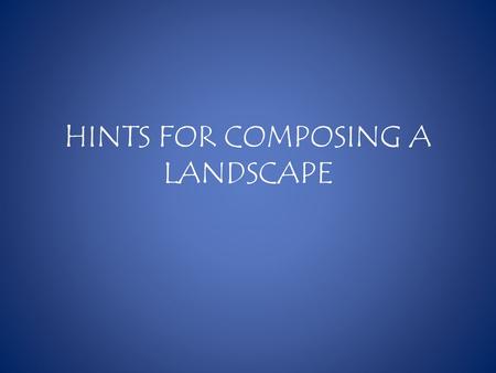 HINTS FOR COMPOSING A LANDSCAPE