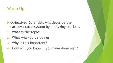 Warm Up Objective: Scientists will describe the cardiovascular system by analyzing stations. What is the topic? What will you be doing? Why is this important?