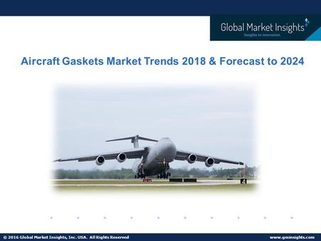 © 2016 Global Market Insights, Inc. USA. All Rights Reserved   Aircraft Gaskets Market Trends 2018 & Forecast to 2024.