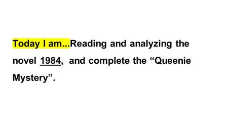 Today I am...Reading and analyzing the novel 1984, and complete the “Queenie Mystery”.