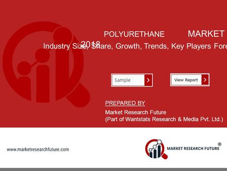 POLYURETHANE MARKET 2018 Industry Size, Share, Growth, Trends, Key Players Forecast 2023 PREPARED BY Market Research Future (Part of Wantstats Research.