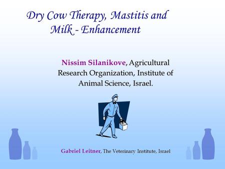 Dry Cow Therapy, Mastitis and Milk - Enhancement, Agricultural Research Organization, Institute of Animal Science, Israel. Nissim Silanikove, Agricultural.