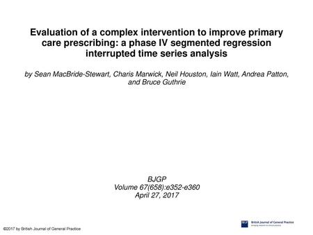 Evaluation of a complex intervention to improve primary care prescribing: a phase IV segmented regression interrupted time series analysis by Sean MacBride-Stewart,