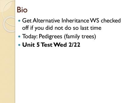 Bio Get Alternative Inheritance WS checked off if you did not do so last time Today: Pedigrees (family trees) Unit 5 Test Wed 2/22.