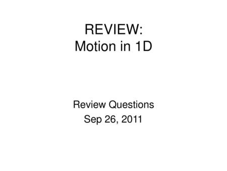 REVIEW: Motion in 1D Review Questions Sep 26, 2011.