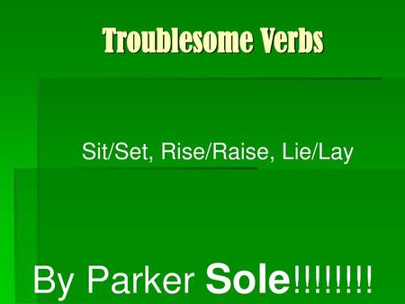 Troublesome Verbs Sit/Set, Rise/Raise, Lie/Lay By Parker Sole!!!!!!!!