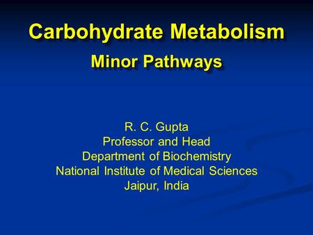 Carbohydrate Metabolism Minor Pathways R. C. Gupta Professor and Head Department of Biochemistry National Institute of Medical Sciences Jaipur, India.