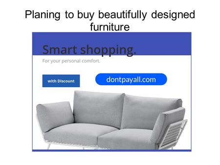 Planing to buy beautifully designed furniture. Big saving deals are here...