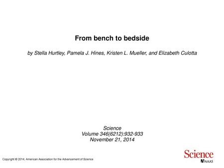 From bench to bedside by Stella Hurtley, Pamela J. Hines, Kristen L. Mueller, and Elizabeth Culotta Science Volume 346(6212):932-933 November 21, 2014.